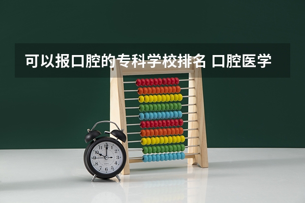 可以报口腔的专科学校排名 口腔医学专科院校有哪些？