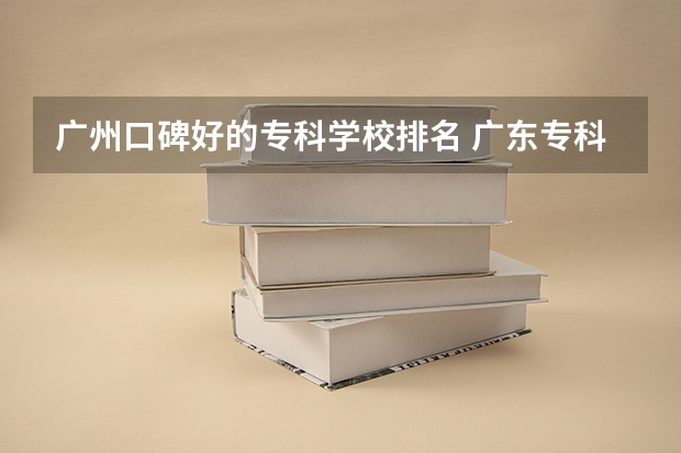 广州口碑好的专科学校排名 广东专科学校排名公办