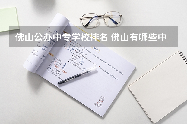 佛山公办中专学校排名 佛山有哪些中专学校比较好？