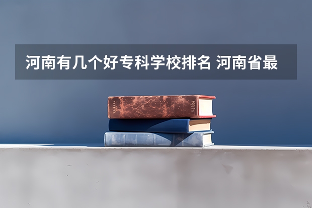河南有几个好专科学校排名 河南省最好的专科学校的排名