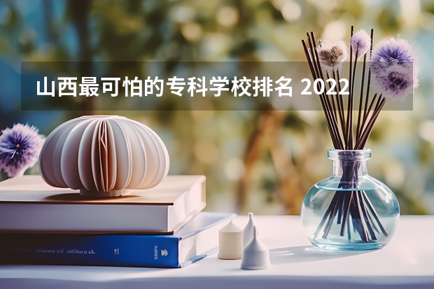 山西最可怕的专科学校排名 2022山西大专学校排名前十