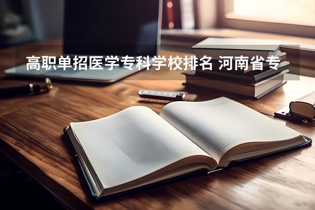 高职单招医学专科学校排名 河南省专科单招学校排名