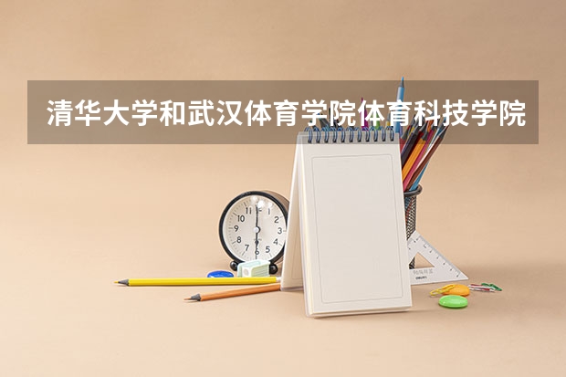 清华大学和武汉体育学院体育科技学院哪个值得报 历年录取分数线对比