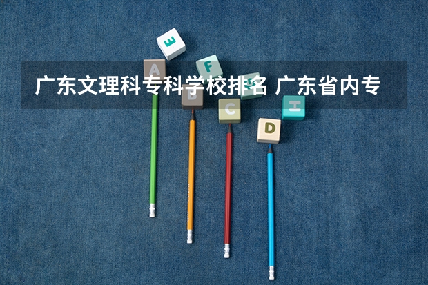 广东文理科专科学校排名 广东省内专科学校排名及分数