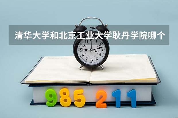 清华大学和北京工业大学耿丹学院哪个值得报 历年录取分数线对比