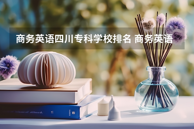 商务英语四川专科学校排名 商务英语专业高校排名前50名