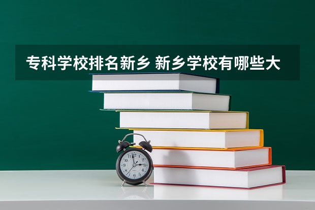 专科学校排名新乡 新乡学校有哪些大学