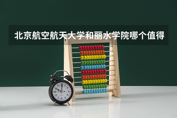北京航空航天大学和丽水学院哪个值得报 历年录取分数线对比