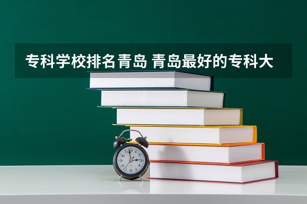 专科学校排名青岛 青岛最好的专科大学
