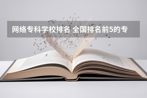 网络专科学校排名 全国排名前5的专科院校？