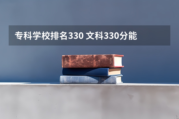 专科学校排名330 文科330分能上什么样好的专科学校