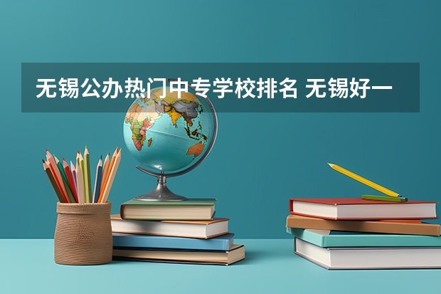 无锡公办热门中专学校排名 无锡好一点的中专学校