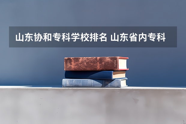 山东协和专科学校排名 山东省内专科学校排名
