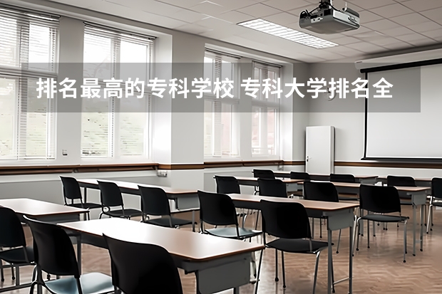 排名最高的专科学校 专科大学排名全国排名榜