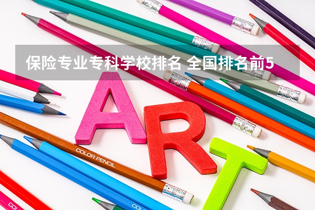 保险专业专科学校排名 全国排名前5的专科院校?