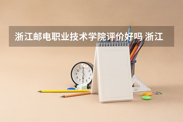 浙江邮电职业技术学院评价好吗 浙江邮电职业技术学院学费贵不贵