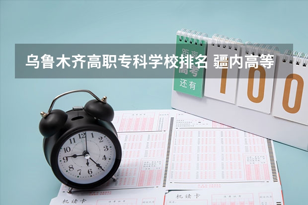 乌鲁木齐高职专科学校排名 疆内高等专科院校排名