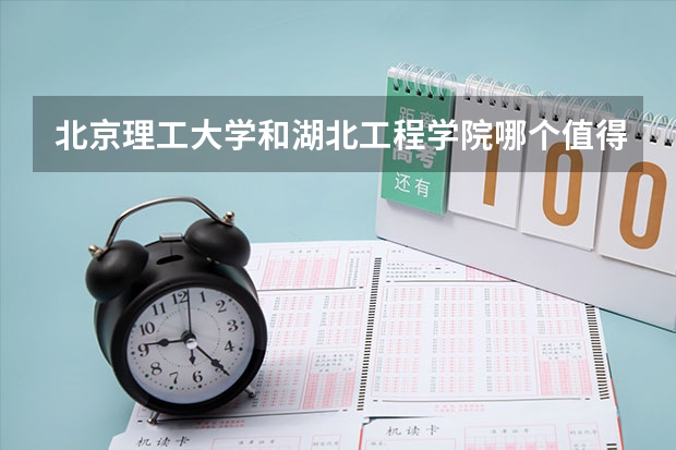 北京理工大学和湖北工程学院哪个值得报 历年录取分数线对比