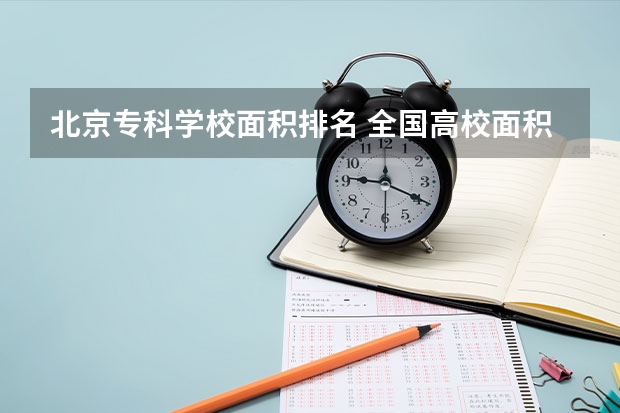 北京专科学校面积排名 全国高校面积最小排行