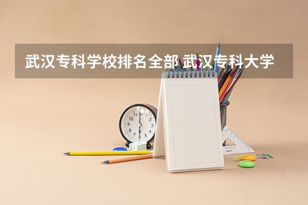 武汉专科学校排名全部 武汉专科大学排名文科