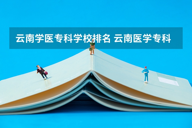云南学医专科学校排名 云南医学专科学校排名