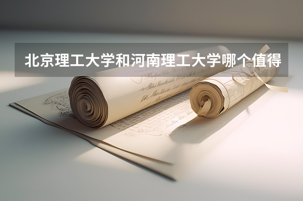 北京理工大学和河南理工大学哪个值得报 历年录取分数线对比