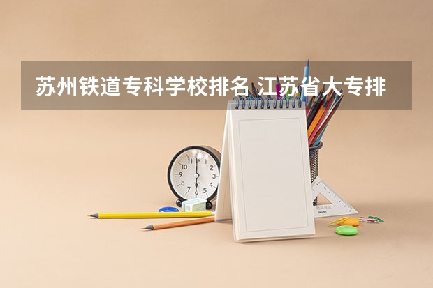 苏州铁道专科学校排名 江苏省大专排名