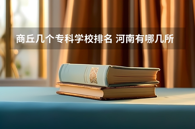 商丘几个专科学校排名 河南有哪几所专科学校？