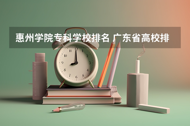 惠州学院专科学校排名 广东省高校排名(广东省高校排名榜)