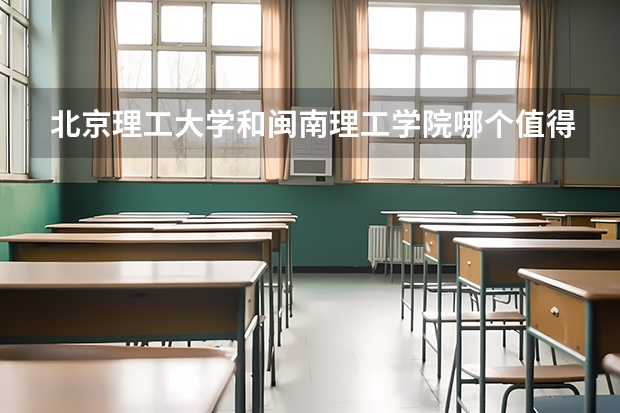 北京理工大学和闽南理工学院哪个值得报 历年录取分数线对比