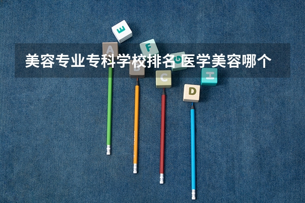 美容专业专科学校排名 医学美容哪个学校最好