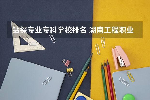 钻探专业专科学校排名 湖南工程职业技术学院开设哪些专业,湖南工程职业技术学院招生专业名单汇总