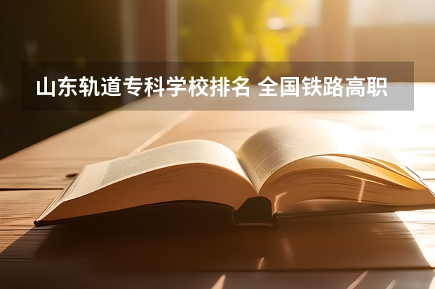 山东轨道专科学校排名 全国铁路高职院校排名？