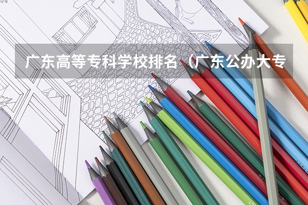 广东高等专科学校排名（广东公办大专大学排名）
