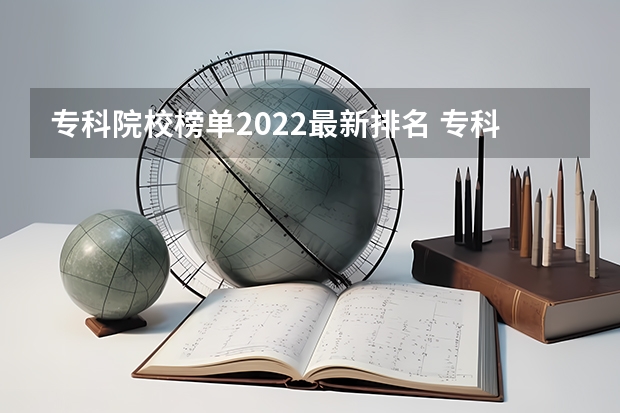 专科院校榜单2022最新排名 专科类师范院校排名 专科大学排名