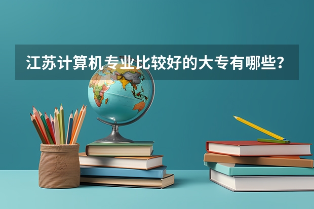 江苏计算机专业比较好的大专有哪些？