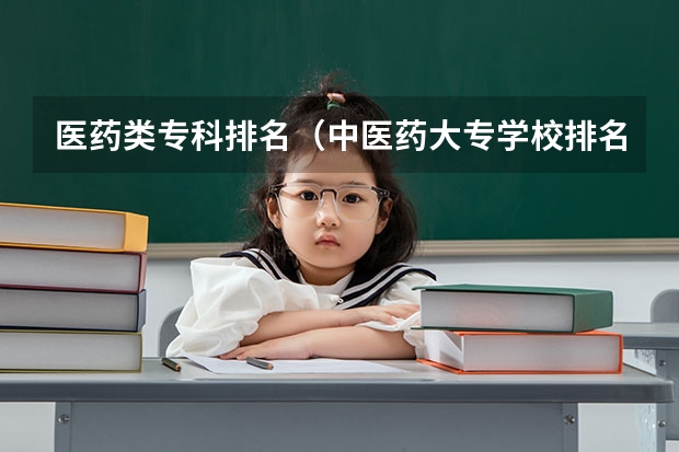 医药类专科排名（中医药大专学校排名）