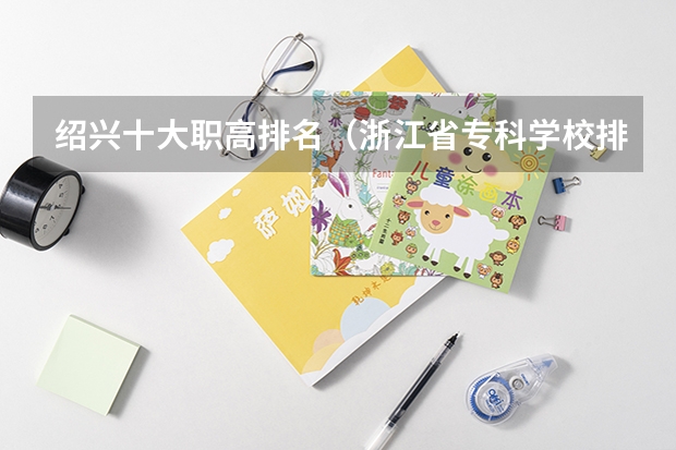 绍兴十大职高排名（浙江省专科学校排名榜）
