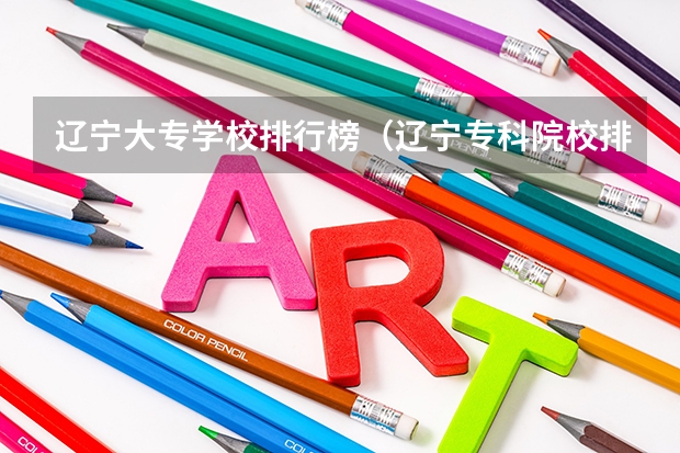 辽宁大专学校排行榜（辽宁专科院校排名）