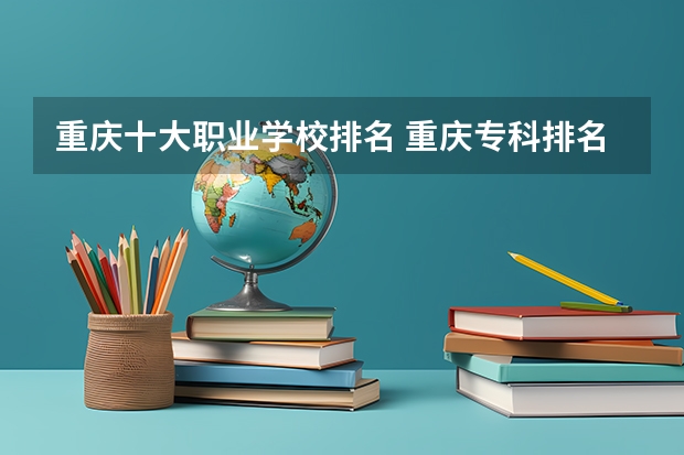 重庆十大职业学校排名 重庆专科排名 重庆专科公办学校排名