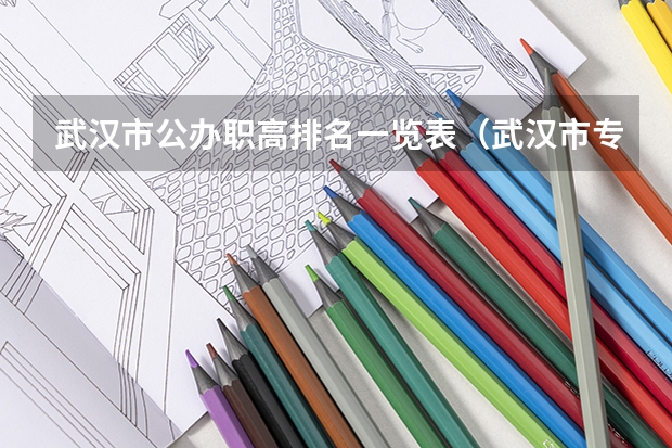武汉市公办职高排名一览表（武汉市专科学校排名及分数线）