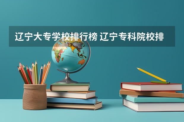 辽宁大专学校排行榜 辽宁专科院校排名 专科学校排名
