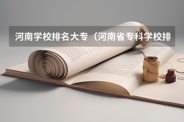 河南学校排名大专（河南省专科学校排名榜（河南省专科学校排名榜前十））