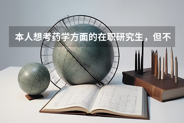本人想考药学方面的在职研究生，但不知道哪些学校招在职研究生啊？