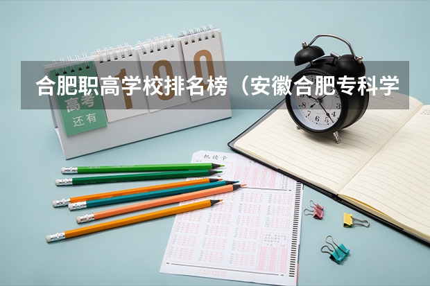 合肥职高学校排名榜（安徽合肥专科学校排名及分数线）
