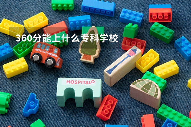 360分能上什么专科学校