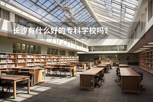 长沙有什么好的专科学校吗？