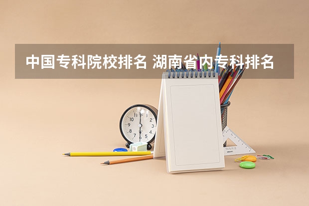中国专科院校排名 湖南省内专科排名及分数线 安徽专科学校排名(理)