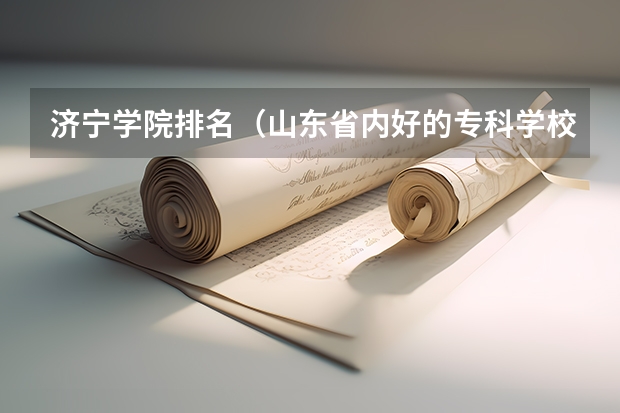 济宁学院排名（山东省内好的专科学校排名）