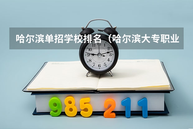 哈尔滨单招学校排名（哈尔滨大专职业学校排名榜）